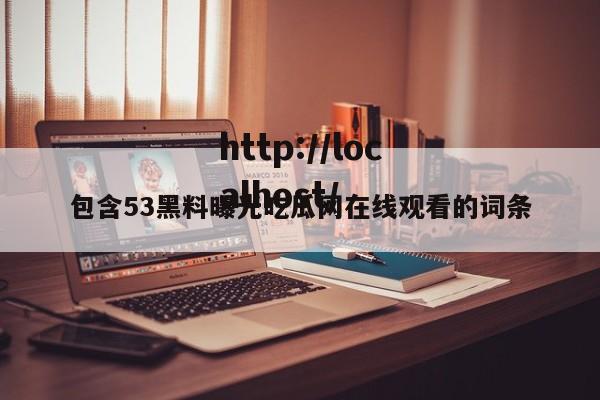 包含53黑料曝光吃瓜网在线观看的词条