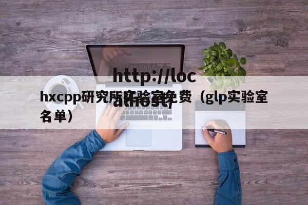 hxcpp研究所实验室免费（glp实验室名单）