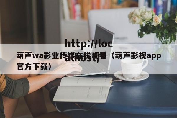 葫芦wa影业传媒在线观看（葫芦影视app官方下载）
