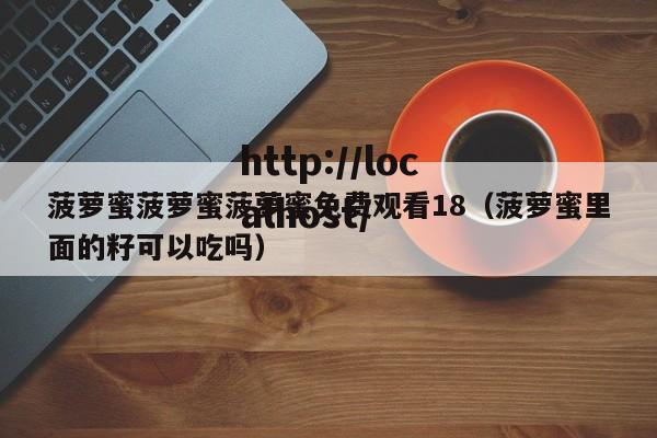 菠萝蜜菠萝蜜菠萝蜜免费观看18（菠萝蜜里面的籽可以吃吗）