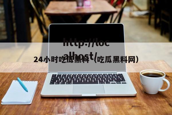 24小时吃瓜黑料（吃瓜黑料网）