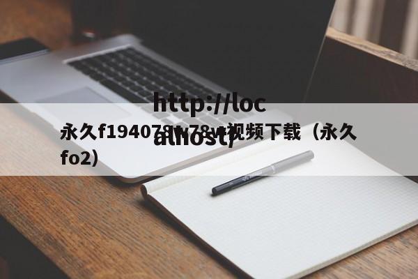 永久f194078w78w视频下载（永久fo2）
